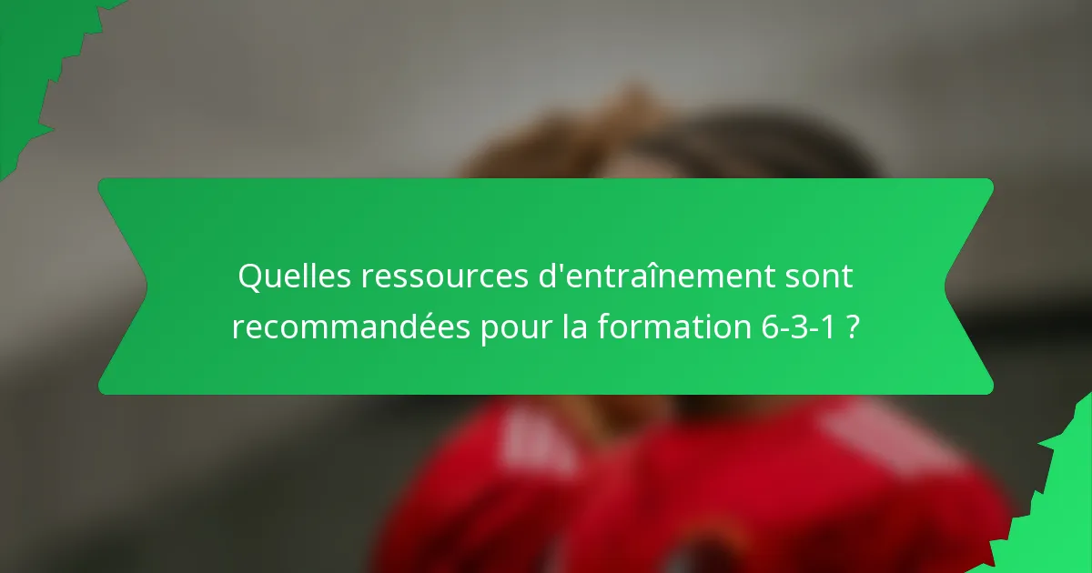 Quelles ressources d'entraînement sont recommandées pour la formation 6-3-1 ?